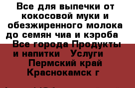 Все для выпечки от кокосовой муки и обезжиренного молока до семян чиа и кэроба. - Все города Продукты и напитки » Услуги   . Пермский край,Краснокамск г.